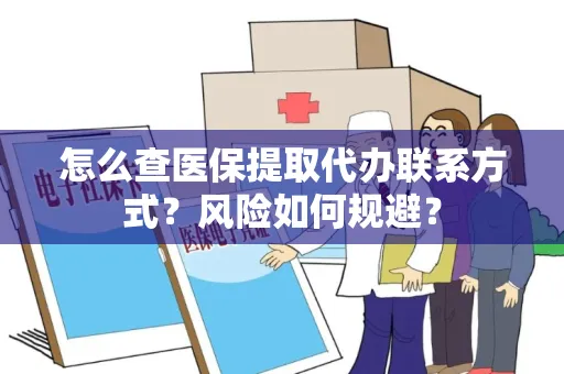 怎么查医保提取代办联系方式？风险如何规避？
